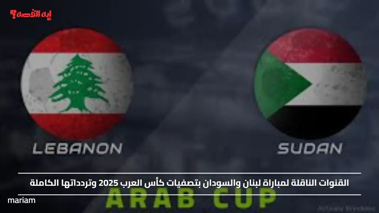 “Sudan vs Lebanon”.. القنوات الناقلة لمباراة لبنان والسودان بتصفيات كأس العرب 2025 وتردداتها الكاملة
